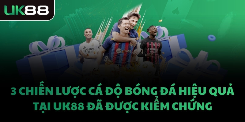 3 CHIẾN LƯỢC CÁ ĐỘ BÓNG ĐÁ HIỆU QUẢ TẠI UK88 ĐÃ ĐƯỢC KIỂM CHỨNG