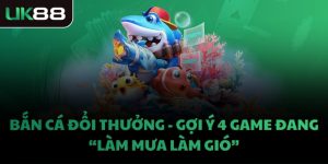 BẮN CÁ ĐỔI THƯỞNG - GỢI Ý 4 GAME ĐANG “LÀM MƯA LÀM GIÓ”