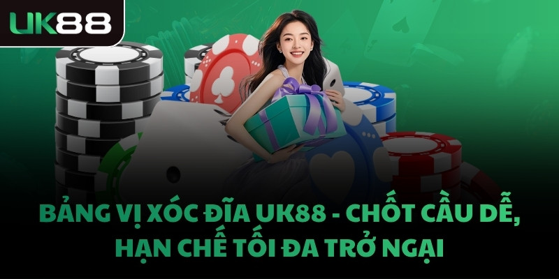 BẢNG VỊ XÓC ĐĨA UK88 - CHỐT CẦU DỄ, HẠN CHẾ TỐI ĐA TRỞ NGẠI