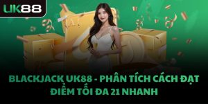BLACKJACK UK88 - PHÂN TÍCH CÁCH ĐẠT ĐIỂM TỐI ĐA 21 NHANH