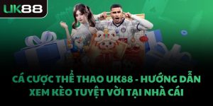 CÁ CƯỢC THỂ THAO UK88 - HƯỚNG DẪN XEM KÈO TUYỆT VỜI TẠI NHÀ CÁI