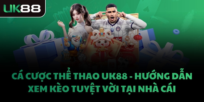 CÁ CƯỢC THỂ THAO UK88 - HƯỚNG DẪN XEM KÈO TUYỆT VỜI TẠI NHÀ CÁI