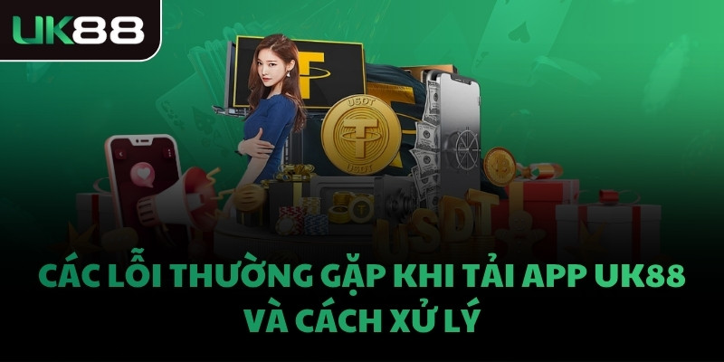Các lỗi thường gặp khi tải app UK88 và cách xử lý
