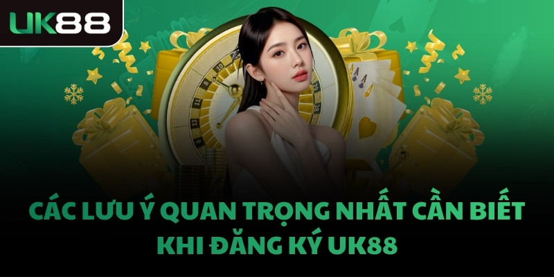 Các lưu ý quan trọng nhất cần biết khi đăng ký UK88