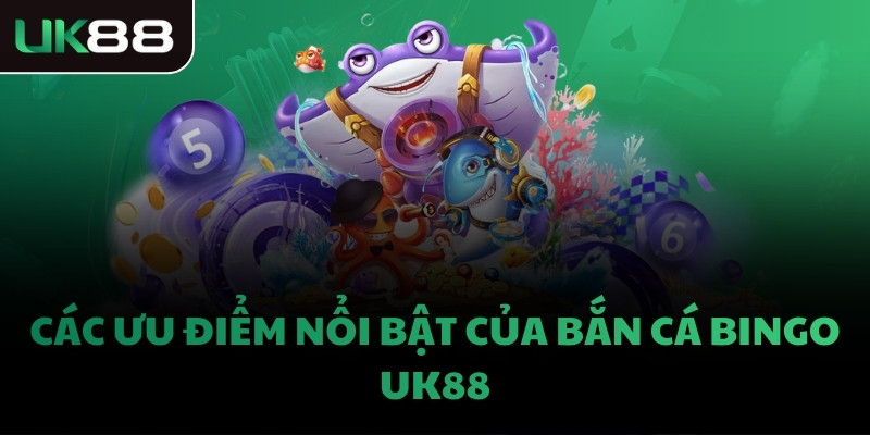 Các ưu điểm nổi bật của Bắn Cá Bingo UK88