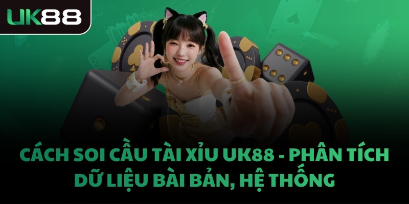 CÁCH SOI CẦU TÀI XỈU UK88 - PHÂN TÍCH DỮ LIỆU BÀI BẢN, HỆ THỐNG