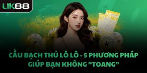 CẦU BẠCH THỦ LÔ LÔ - 5 PHƯƠNG PHÁP GIÚP BẠN KHÔNG “TOANG”