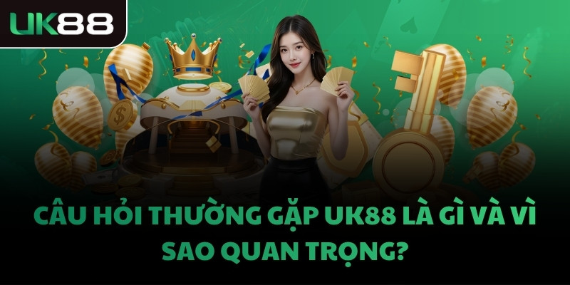 Câu hỏi thường gặp UK88 là gì và vì sao quan trọng?