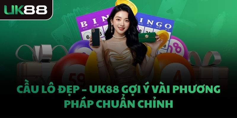 CẦU LÔ ĐẸP - UK88 GỢI Ý VÀI PHƯƠNG PHÁP CHUẨN CHỈNH