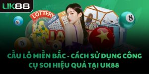 CẦU LÔ MIỀN BẮC- CÁCH SỬ DỤNG CÔNG CỤ SOI HIỆU QUẢ TẠI UK88