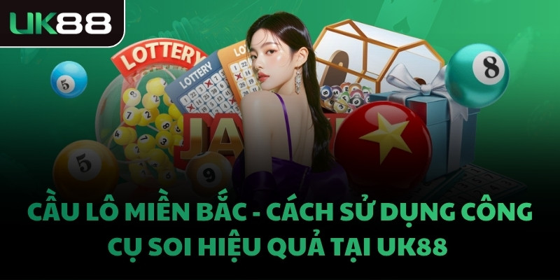 CẦU LÔ MIỀN BẮC- CÁCH SỬ DỤNG CÔNG CỤ SOI HIỆU QUẢ TẠI UK88