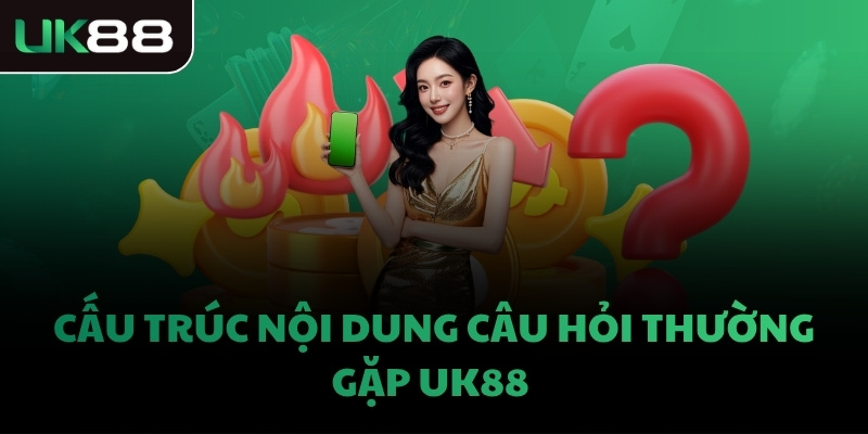 Cấu trúc nội dung câu hỏi thường gặp UK88  