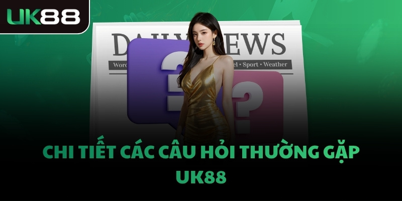 Chi tiết các câu hỏi thường gặp UK88