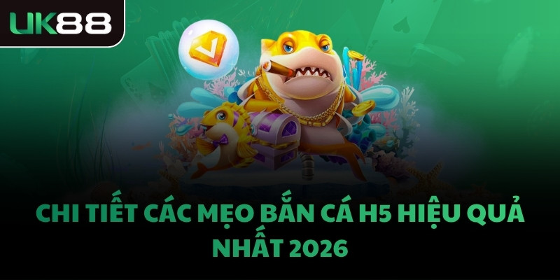 Chi tiết các mẹo bắn cá H5 hiệu quả nhất 2026