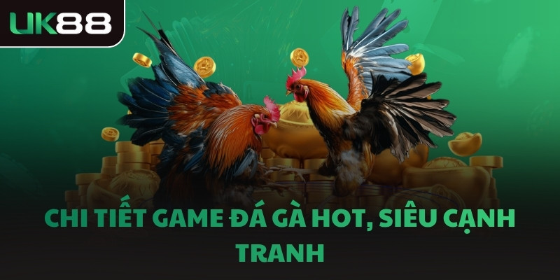 Chi tiết game đá gà hot, siêu cạnh tranh