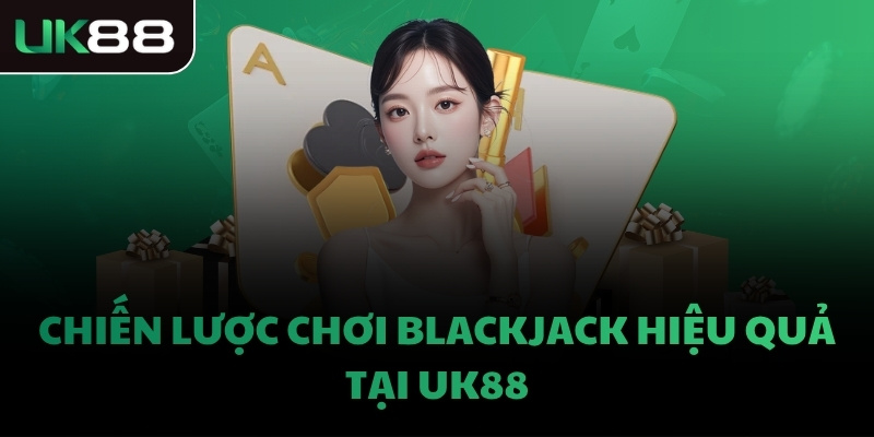 Chiến lược chơi Blackjack hiệu quả tại UK88