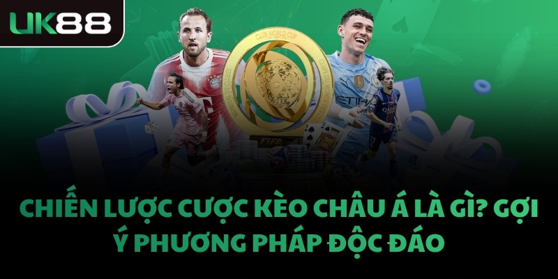 Chiến lược cược kèo châu á là gì? Gợi ý phương pháp độc đáo