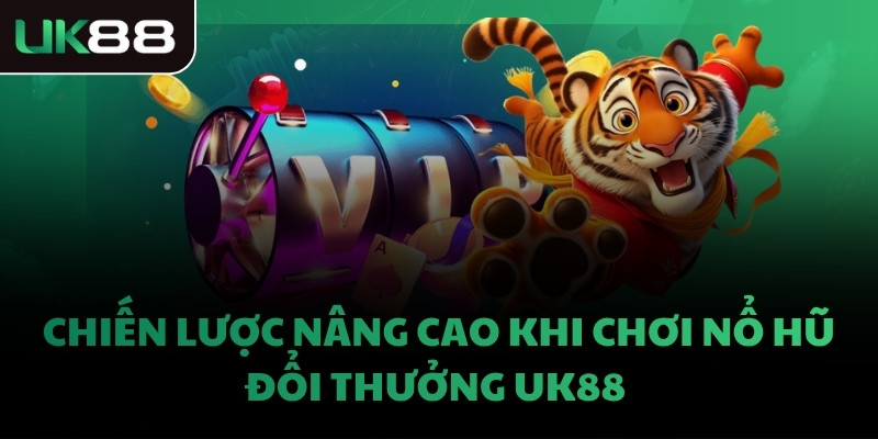 Chiến lược nâng cao khi chơi Nổ Hũ đổi thưởng UK88 