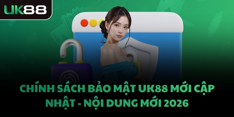 Chính sách bảo mật UK88 mới cập nhật - Nội dung mới 2026