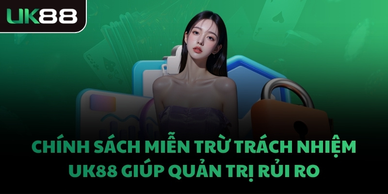 Chính sách miễn trừ trách nhiệm UK88 giúp quản trị rủi ro
