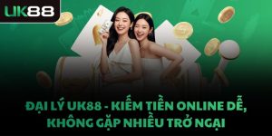 ĐẠI LÝ UK88 - KIẾM TIỀN ONLINE DỄ, KHÔNG GẶP NHIỀU TRỞ NGẠI