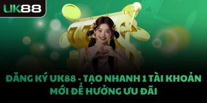 ĐĂNG KÝ UK88 - TẠO NHANH 1 TÀI KHOẢN MỚI ĐỂ HƯỞNG ƯU ĐÃI