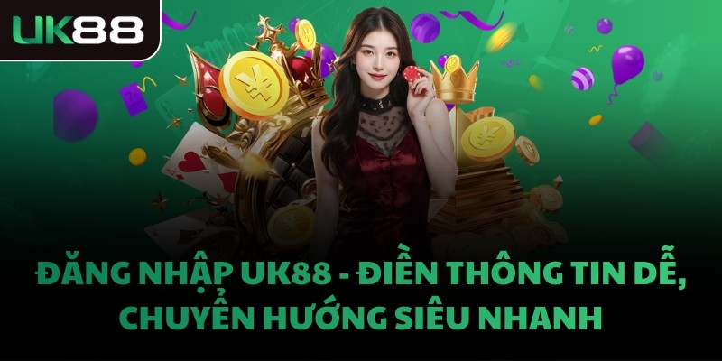 ĐĂNG NHẬP UK88 - ĐIỀN THÔNG TIN DỄ, CHUYỂN HƯỚNG SIÊU NHANH