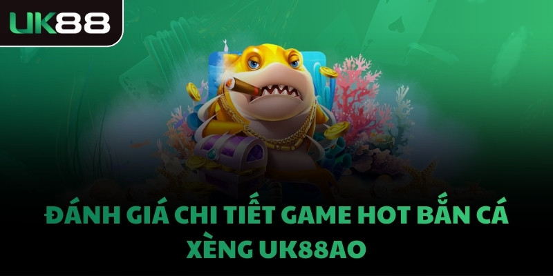 Đánh giá chi tiết game hot bắn cá xèng UK88