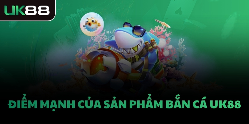 Điểm mạnh của sản phẩm bắn cá UK88