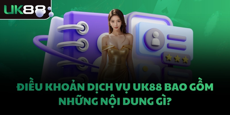 Điều khoản dịch vụ UK88 bao gồm những nội dung gì?