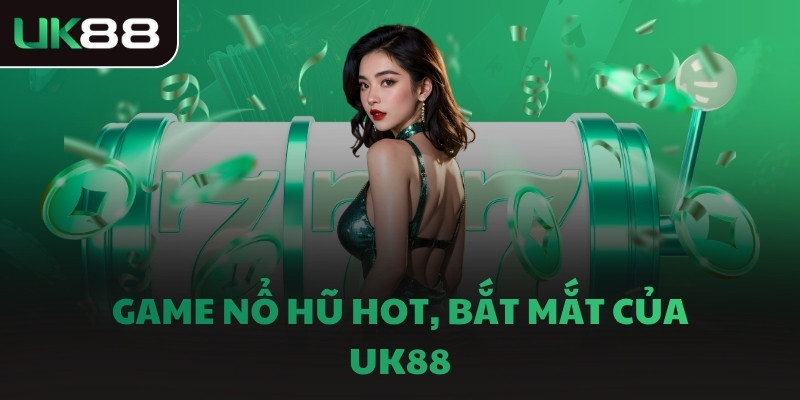 Game nổ hũ hot, bắt mắt của UK88