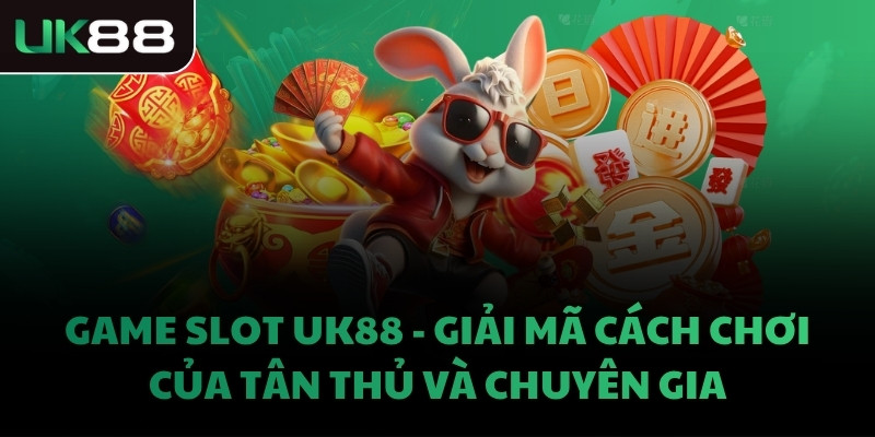 GAME SLOT UK88 - GIẢI MÃ CÁCH CHƠI CỦA TÂN THỦ VÀ CHUYÊN GIA