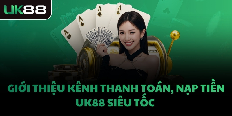 Giới thiệu kênh thanh toán, nạp tiền UK88 siêu tốc 