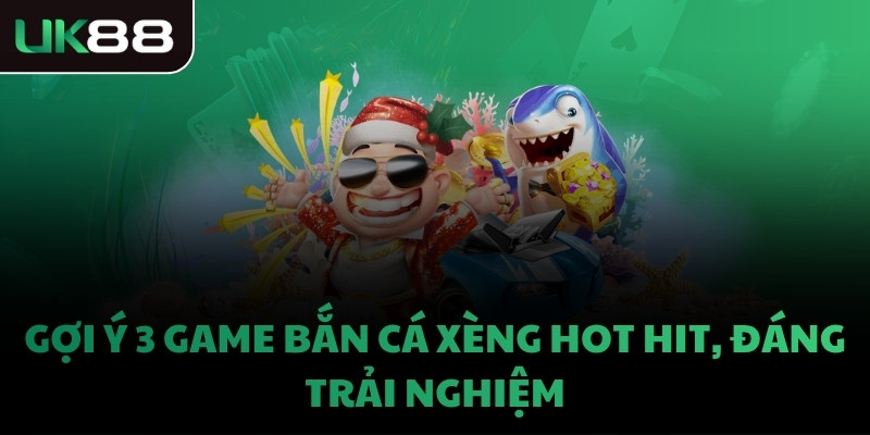 Gợi ý 3 game bắn cá xèng hot hit, đáng trải nghiệm