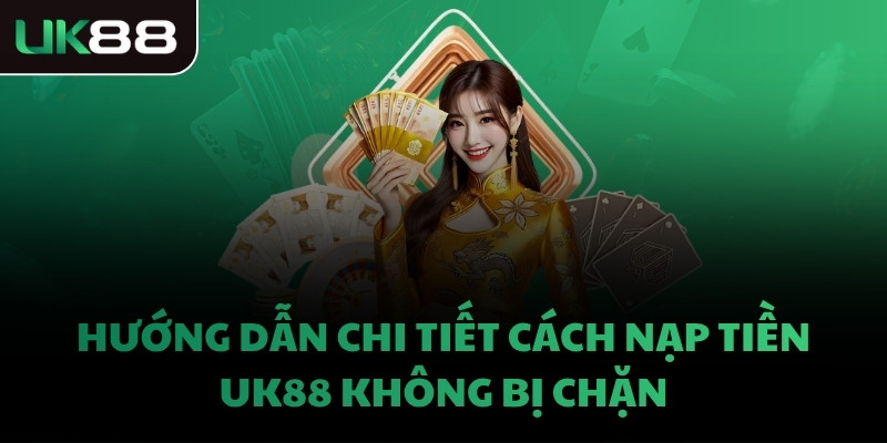 Hướng dẫn chi tiết cách nạp tiền UK88 không bị chặn