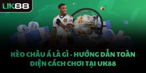 KÈO CHÂU Á LÀ GÌ - HƯỚNG DẪN TOÀN DIỆN CÁCH CHƠI TẠI UK88