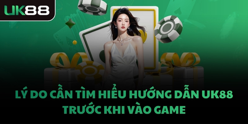 Lý do cần tìm hiểu hướng dẫn UK88 trước khi vào game