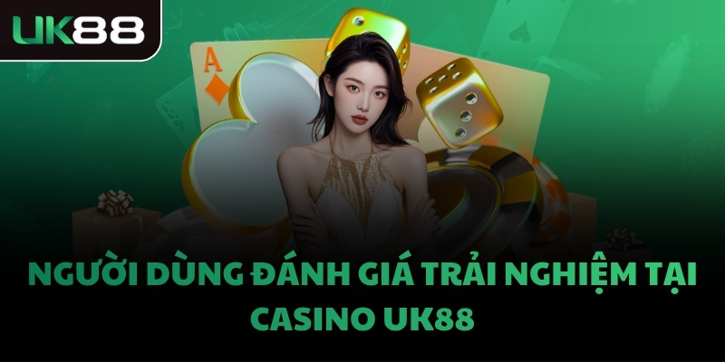 Người dùng đánh giá trải nghiệm tại Casino UK88