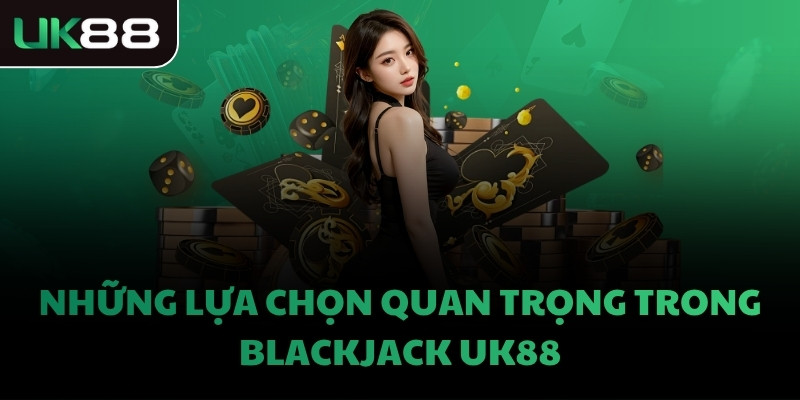 Những lựa chọn quan trọng trong Blackjack UK88