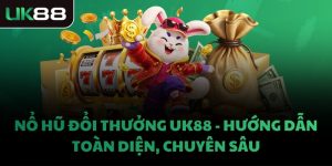NỔ HŨ ĐỔI THƯỞNG UK88 - HƯỚNG DẪN TOÀN DIỆN, CHUYÊN SÂU