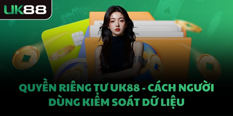Quyền riêng tư UK88 - Cách người dùng kiểm soát dữ liệu