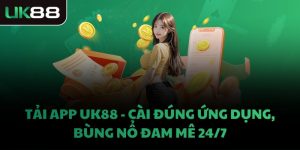 TẢI APP UK88 - CÀI ĐÚNG ỨNG DỤNG, BÙNG NỔ ĐAM MÊ 24/7