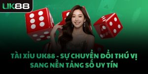 TÀI XỈU UK88 - SỰ CHUYỂN ĐỔI THÚ VỊ SANG NỀN TẢNG SỐ UY TÍN