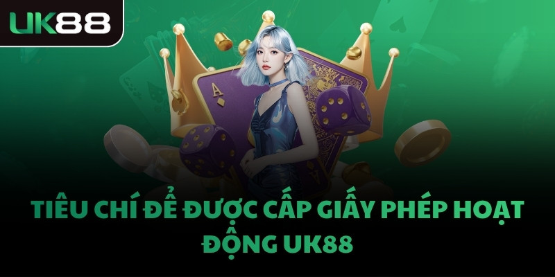 Tiêu chí để được cấp giấy phép hoạt động UK88