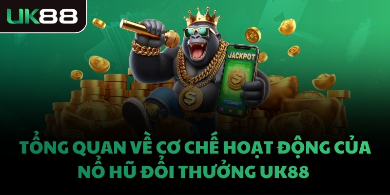 Tổng quan về cơ chế hoạt động của Nổ Hũ đổi thưởng UK88 
