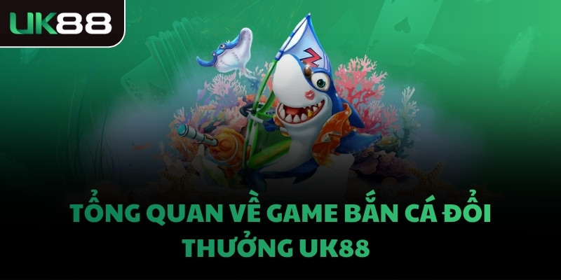 Tổng quan về game bắn cá đổi thưởng UK88  