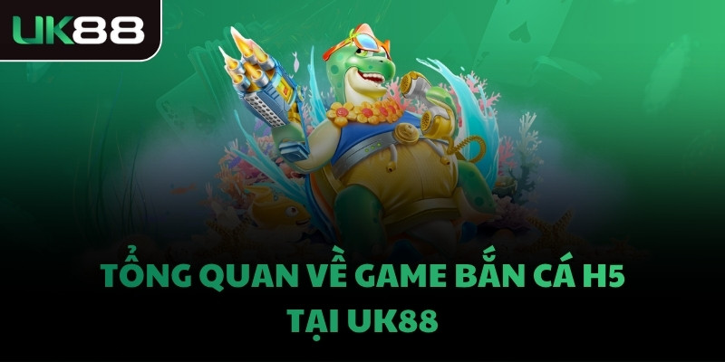 Tổng quan về game bắn cá H5 tại UK88