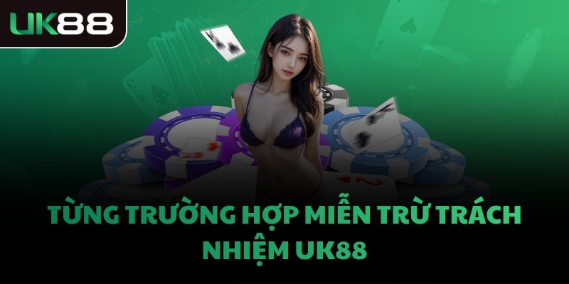 Từng trường hợp miễn trừ trách nhiệm UK88