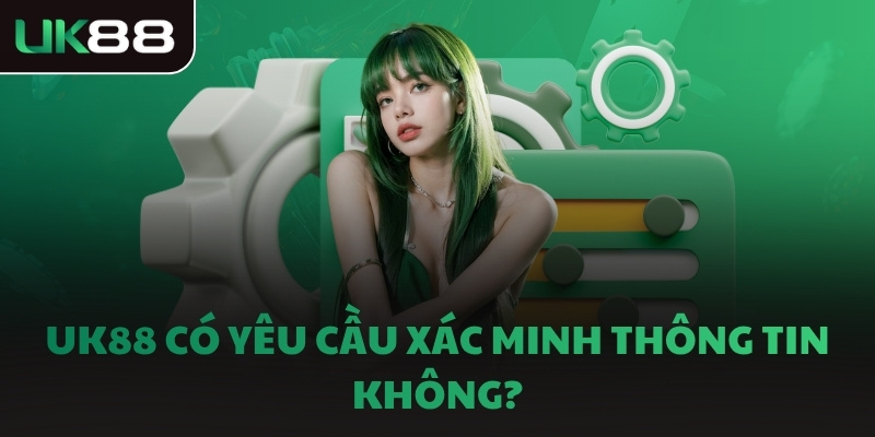 UK88 có yêu cầu xác minh thông tin không?
