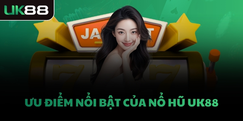 Ưu điểm nổi bật của Nổ Hũ UK88